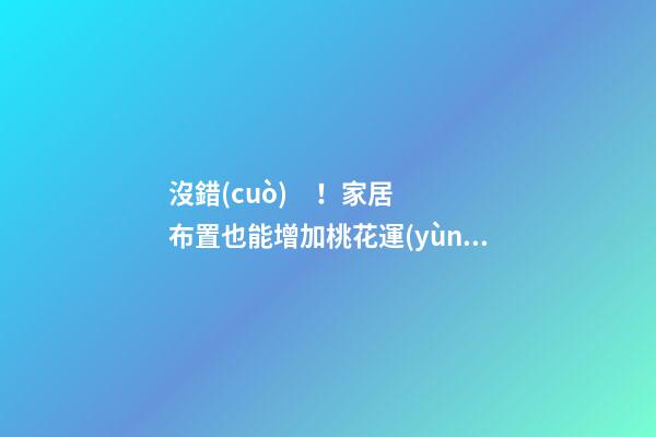 沒錯(cuò)！家居布置也能增加桃花運(yùn)！